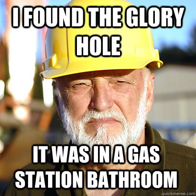 I found the glory hole it was in a gas station bathroom - I found the glory hole it was in a gas station bathroom  Jack Hoffman
