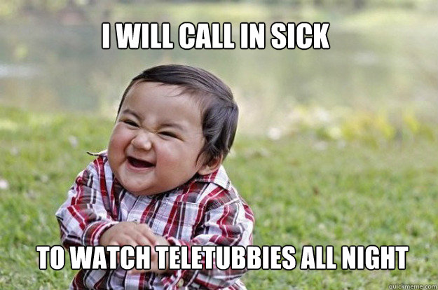 I will call in sick to watch teletubbies all night - I will call in sick to watch teletubbies all night  Evil Toddler