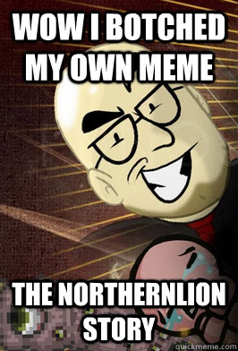 Wow I botched my own meme The Northernlion Story - Wow I botched my own meme The Northernlion Story  The Northernlion Story