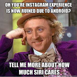 Oh You're Instagram experience is now ruined due to Android? Tell me more about how much siri cares  Condescending Wonka