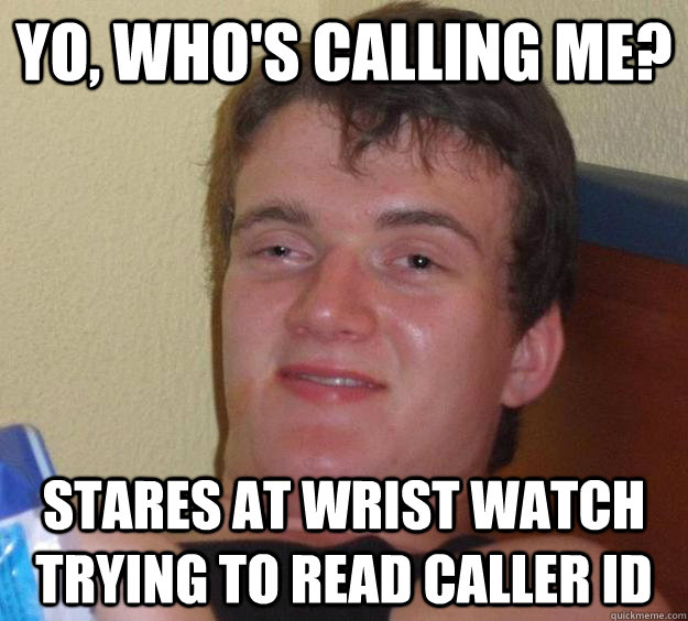 yo, who's calling me? stares at wrist watch trying to read caller id - yo, who's calling me? stares at wrist watch trying to read caller id  10 Guy