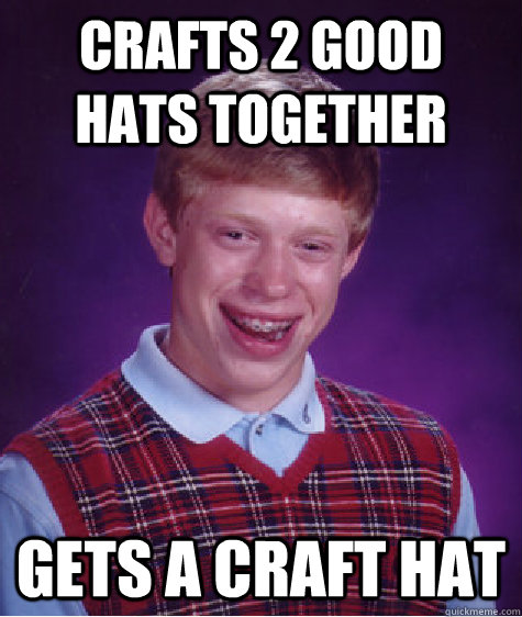 Crafts 2 good hats together gets a craft hat  Bad Luck Brian