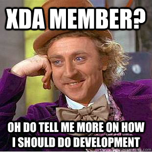 XDA member? Oh do tell me more on how I should do development - XDA member? Oh do tell me more on how I should do development  Condescending Wonka