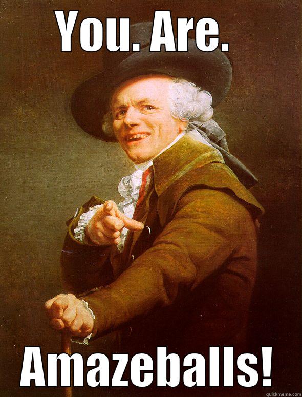 YOU. ARE.  AMAZEBALLS! Joseph Ducreux