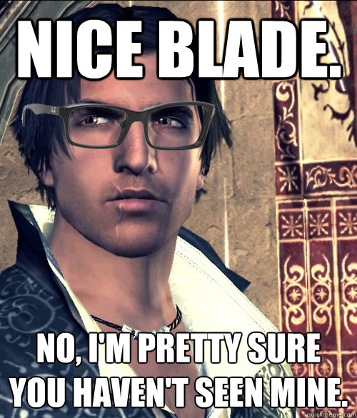 Nice blade. No, I'm pretty sure you haven't seen mine.  Hipster Ezio Auditore