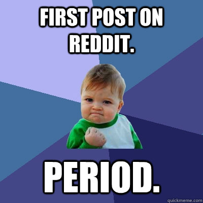 First Post on reddit. period.  Success Kid