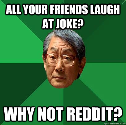 All your friends laugh at joke? why not reddit?  High Expectations Asian Father