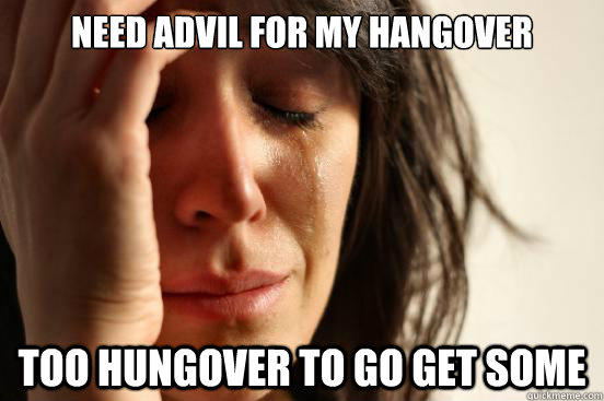 Need advil for my hangover Too hungover to go get some  First World Problems