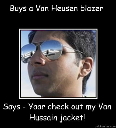 Buys a Van Heusen blazer Says - Yaar check out my Van Hussain jacket!  Rich Delhi Boy