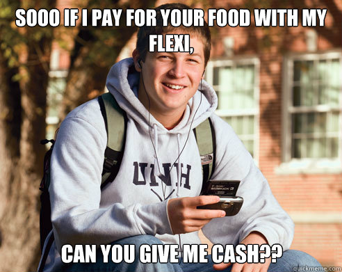 sooo if i pay for your food with my flexi, can you give me cash?? - sooo if i pay for your food with my flexi, can you give me cash??  College Freshman