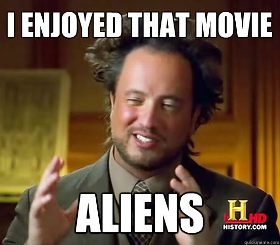 I enjoyed that movie ALIENS - I enjoyed that movie ALIENS  Ancient Aliens