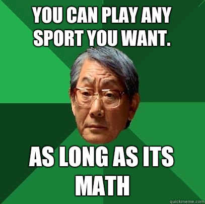 you can play any sport you want. As long as its math - you can play any sport you want. As long as its math  High Expectations Asian Father