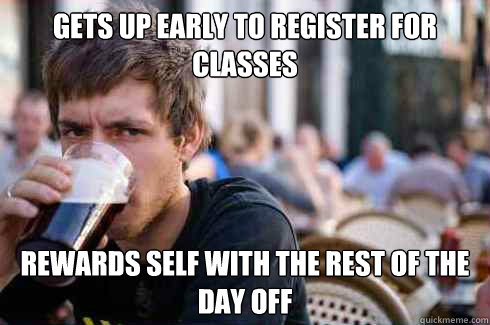 Gets up early to register for classes rewards self with the rest of the day off  Lazy College Senior