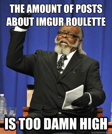 the amount of posts about imgur roulette  is too damn high    The Rent Is Too Damn High