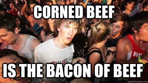 Corned Beef is the bacon of beef - Corned Beef is the bacon of beef  Sudden Clarity Clarence