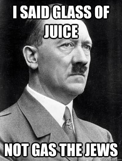 I said glass of juice Not gas the jews - I said glass of juice Not gas the jews  Misunderstood Hitler