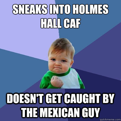 Sneaks into Holmes Hall Caf Doesn't get caught by the Mexican guy  Success Kid