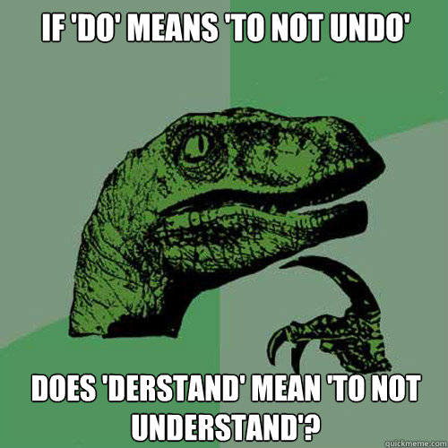 If 'do' means 'to not undo' Does 'derstand' mean 'to not understand'?  Philosoraptor