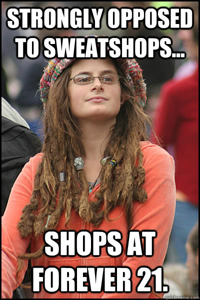 strongly opposed to sweatshops... shops at Forever 21.  College Liberal