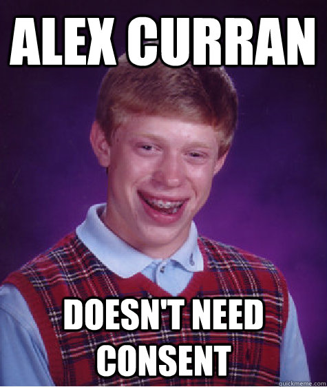 ALEX CURRAN Doesn't need consent  Bad Luck Brian