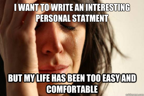 I want to write an interesting personal statment But my life has been too easy and comfortable - I want to write an interesting personal statment But my life has been too easy and comfortable  First World Problems