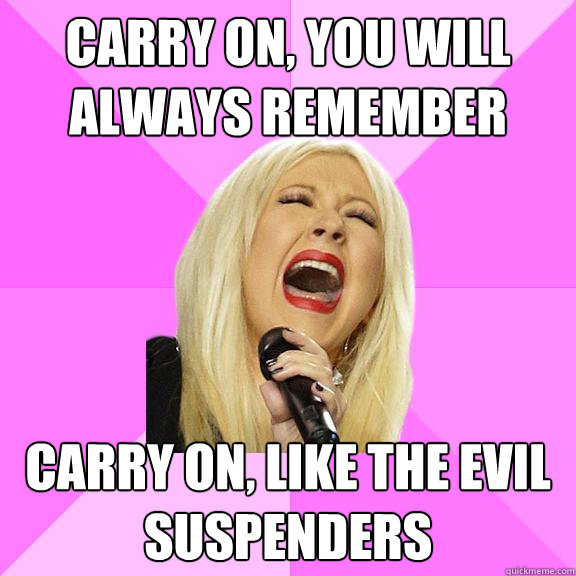 Carry on, you will always remember Carry on, like the evil suspenders  Wrong Lyrics Christina