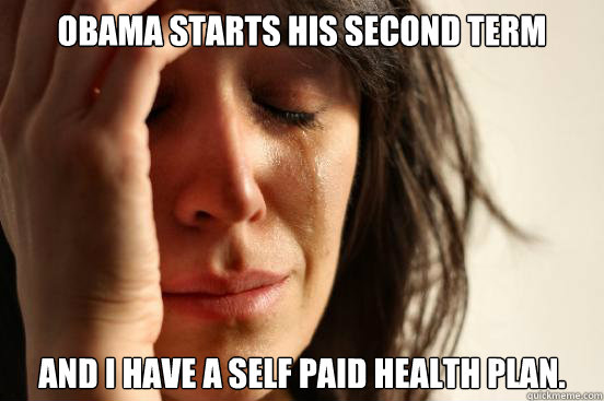 Obama starts his second term and I have a self paid health plan.  First World Problems