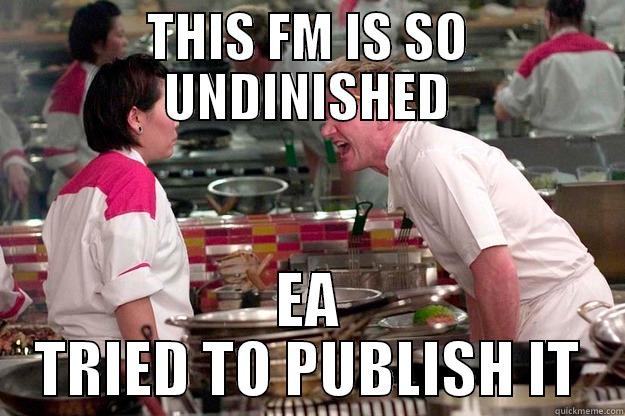 THIS FM IS SO UNDINISHED EA TRIED TO PUBLISH IT Gordon Ramsay