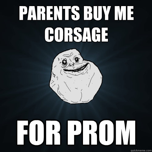 parents buy me corsage  for prom - parents buy me corsage  for prom  Forever Alone