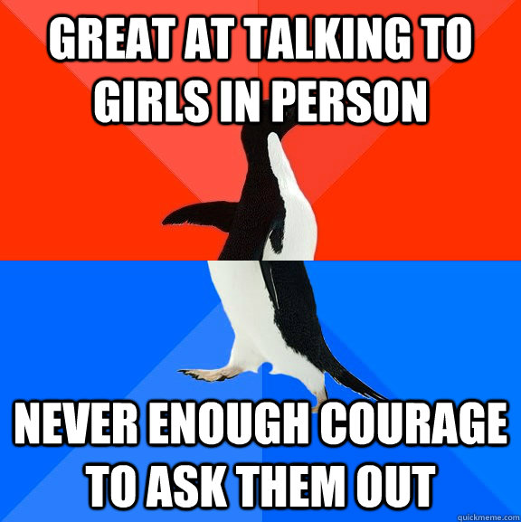 Great at talking to girls in person never enough courage to ask them out  Socially Awesome Awkward Penguin