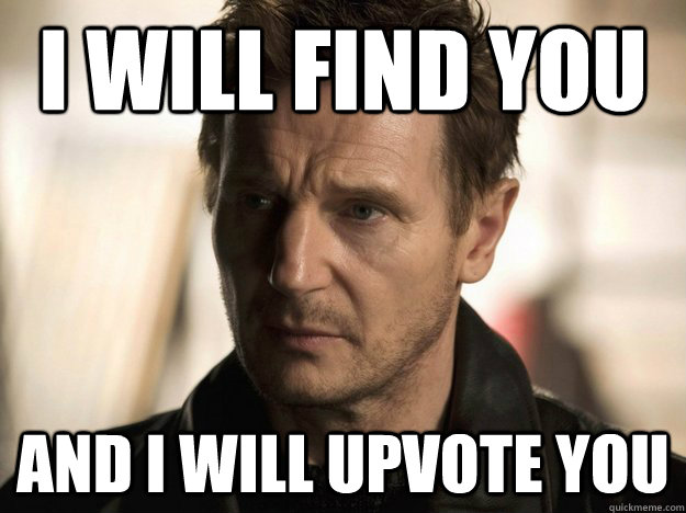 I Will Find you and i will upvote you    Badass Liam Neeson