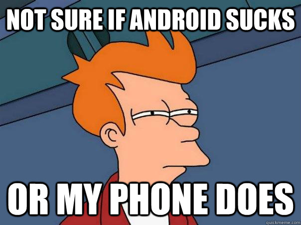 not sure if android sucks or my phone does - not sure if android sucks or my phone does  Futurama Fry