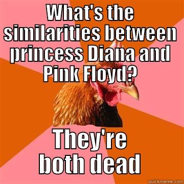 WHAT'S THE SIMILARITIES BETWEEN PRINCESS DIANA AND PINK FLOYD? THEY'RE BOTH DEAD Anti-Joke Chicken