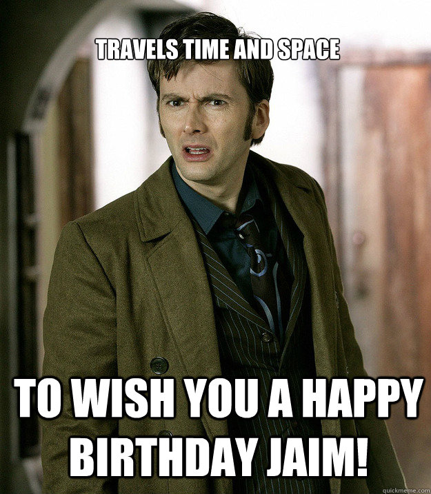 Travels time and space To wish you a happy birthday Jaim!  Doctor Who