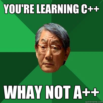 You're learning C++ Whay not A++  High Expectations Asian Father