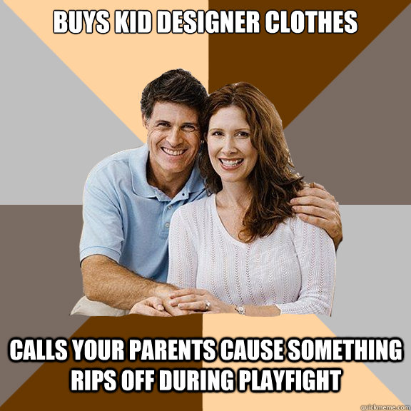 Buys KiD designer clothes Calls your Parents cause something rips off during playfight  Scumbag Parents