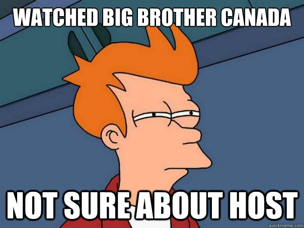 watched big brother canada not sure about host - watched big brother canada not sure about host  Futurama Fry