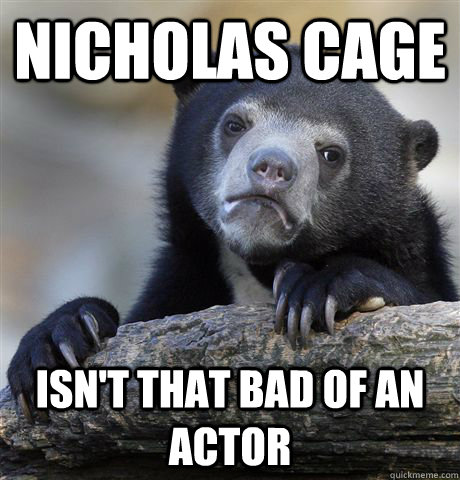 Nicholas Cage  isn't that bad of an actor - Nicholas Cage  isn't that bad of an actor  Confession Bear