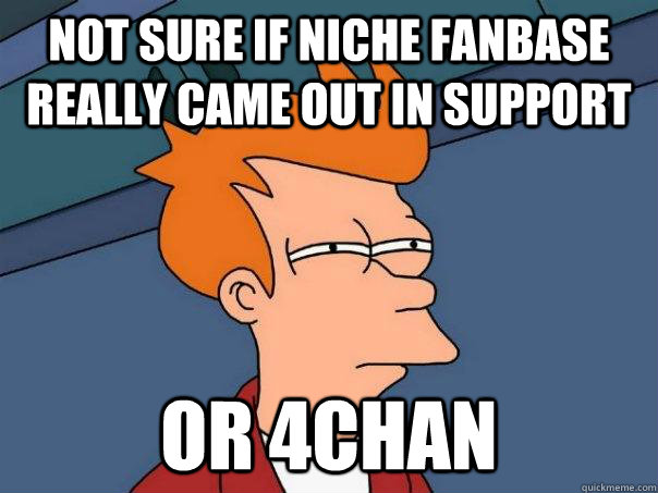 Not sure if niche fanbase really came out in support or 4chan  Futurama Fry