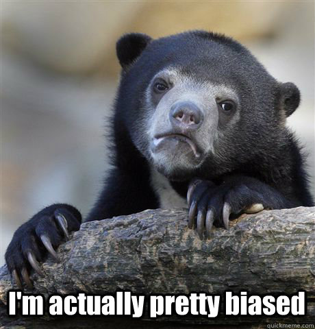  I'm actually pretty biased -  I'm actually pretty biased  Confession Bear