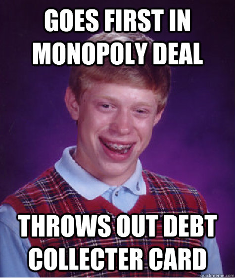 Goes first in monopoly deal Throws out debt collecter card - Goes first in monopoly deal Throws out debt collecter card  Bad Luck Brian