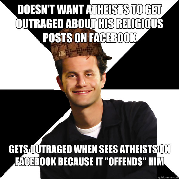 DOESN'T WANT ATHEISTS TO GET OUTRAGED ABOUT HIS RELIGIOUS POSTS ON FACEBOOK GETS OUTRAGED WHEN SEES ATHEISTS ON FACEBOOK BECAUSE IT 