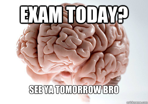 EXAM TODAY? SEE YA TOMORROW BRO  Scumbag Brain