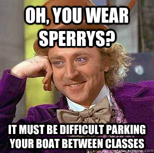 Oh, You Wear Sperrys? It must be difficult parking your boat between classes  Condescending Wonka