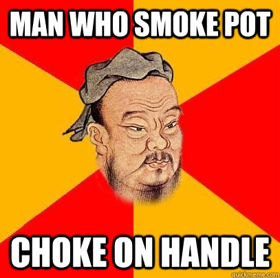 Man who smoke pot choke on handle  Confucius says