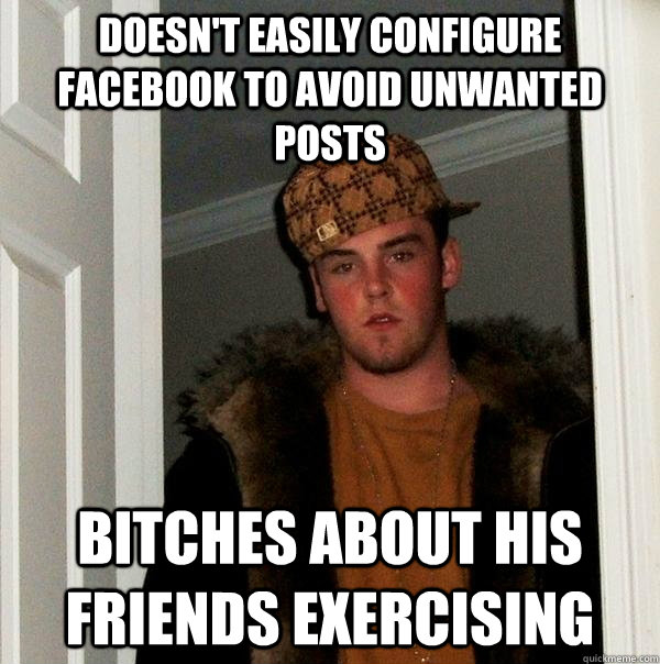 Doesn't easily configure facebook to avoid unwanted posts Bitches about his friends exercising  Scumbag Steve