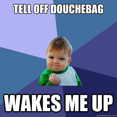 Tell off douchebag wakes me up  Success Kid