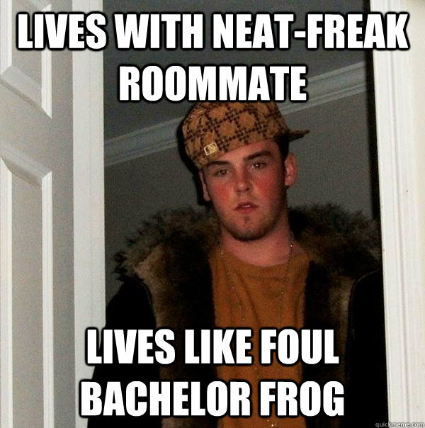 lives with neat-freak roommate lives like foul bachelor frog  Scumbag Steve