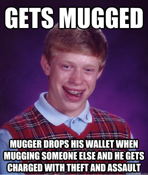 Gets mugged Mugger drops his wallet when mugging someone else and he gets charged with theft and assault - Gets mugged Mugger drops his wallet when mugging someone else and he gets charged with theft and assault  Bad Luck Brian