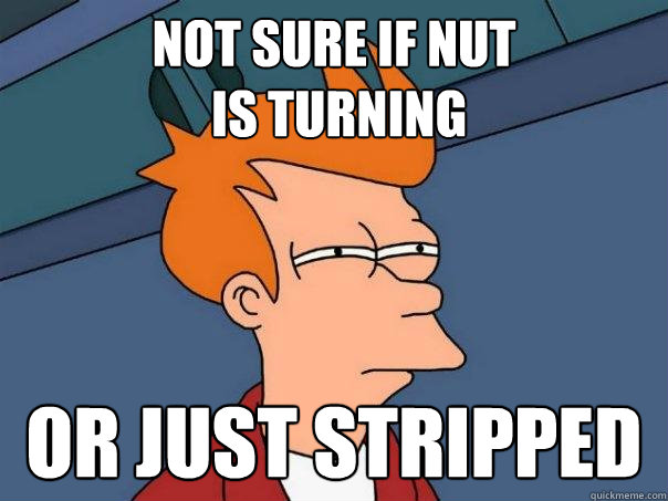 Not sure if nut
 is turning or just stripped  Futurama Fry